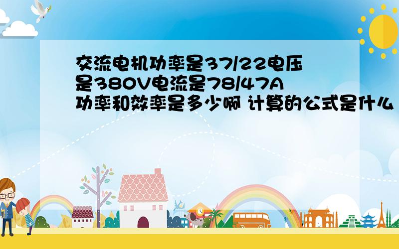 交流电机功率是37/22电压是380V电流是78/47A功率和效率是多少啊 计算的公式是什么