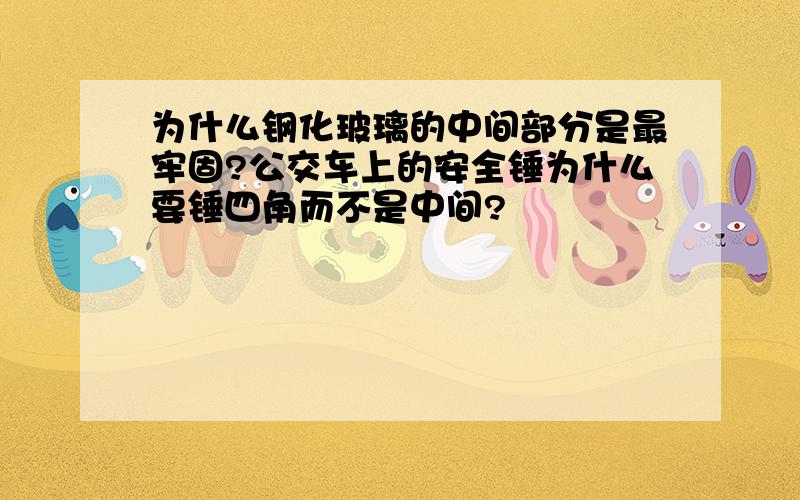 为什么钢化玻璃的中间部分是最牢固?公交车上的安全锤为什么要锤四角而不是中间?