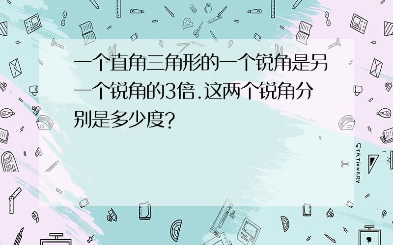 一个直角三角形的一个锐角是另一个锐角的3倍.这两个锐角分别是多少度?