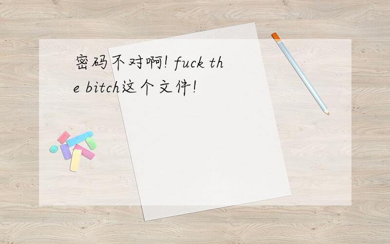 密码不对啊! fuck the bitch这个文件!