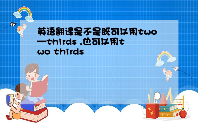 英语翻译是不是既可以用two—thirds ,也可以用two thirds