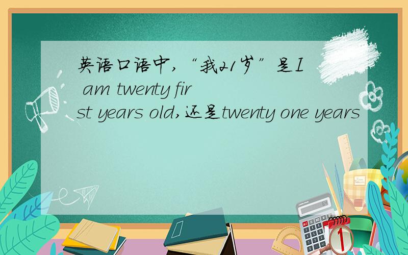 英语口语中,“我21岁”是I am twenty first years old,还是twenty one years