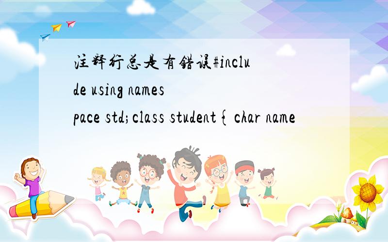 注释行总是有错误#include using namespace std;class student{char name