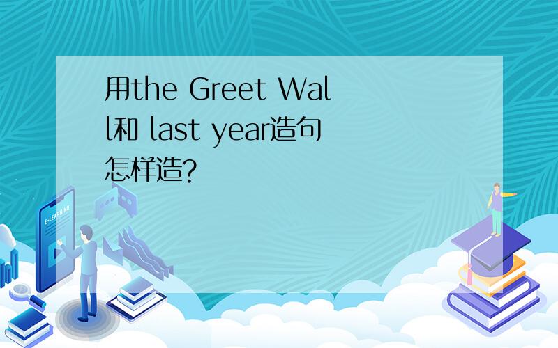 用the Greet Wall和 last year造句怎样造?