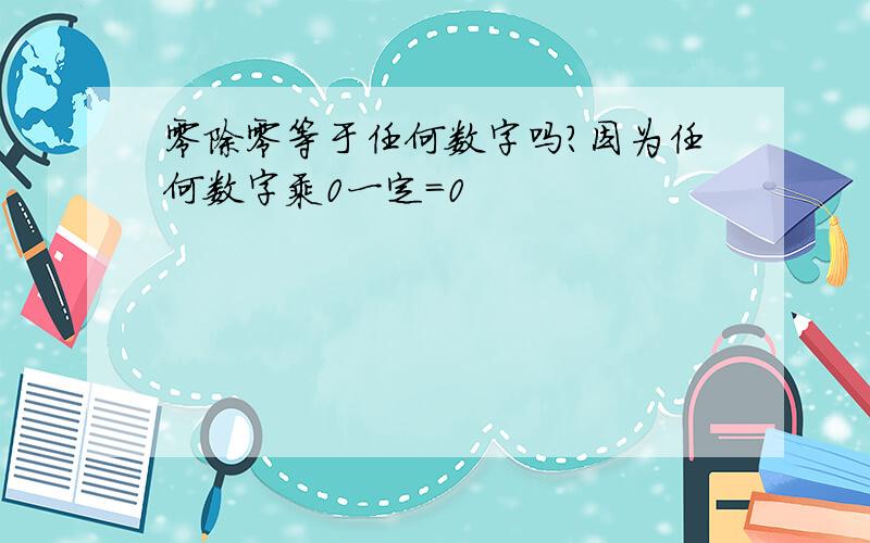 零除零等于任何数字吗?因为任何数字乘0一定=0