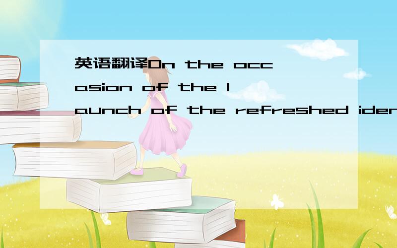 英语翻译On the occasion of the launch of the refreshed identity,