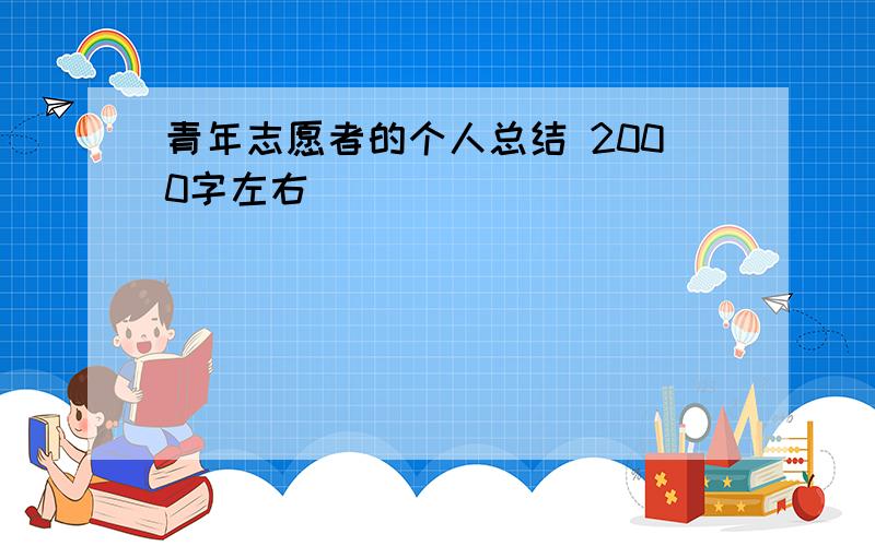 青年志愿者的个人总结 2000字左右