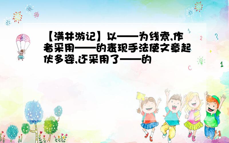 【满井游记】以——为线索,作者采用——的表现手法使文章起伏多姿,还采用了——的