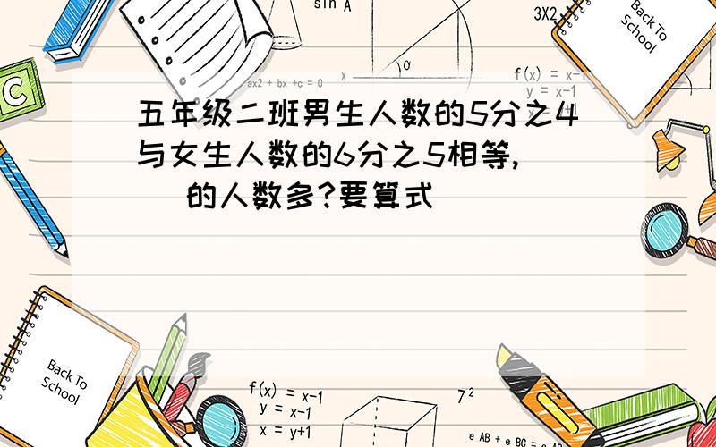 五年级二班男生人数的5分之4与女生人数的6分之5相等,（ ）的人数多?要算式