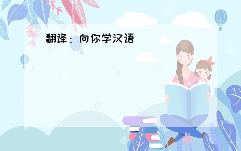 翻译：向你学汉语