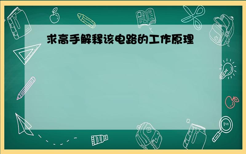 求高手解释该电路的工作原理