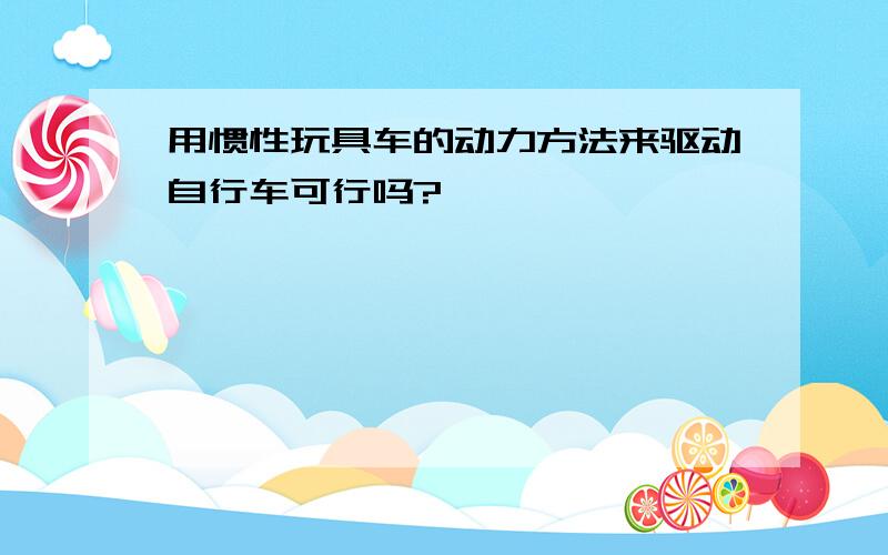 用惯性玩具车的动力方法来驱动自行车可行吗?