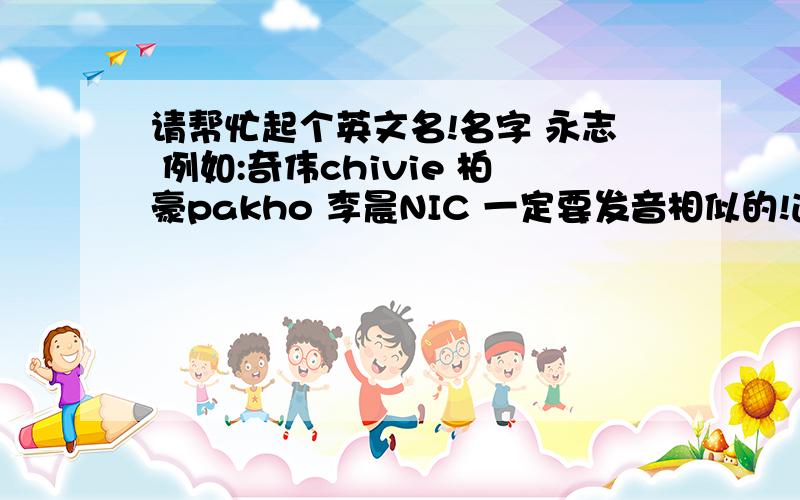 请帮忙起个英文名!名字 永志 例如:奇伟chivie 柏豪pakho 李晨NIC 一定要发音相似的!通用点的!男的,求自