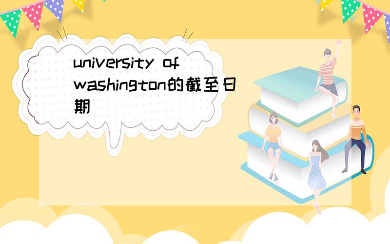 university of washington的截至日期