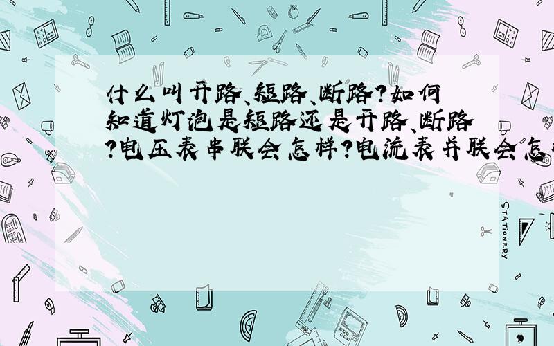 什么叫开路、短路、断路?如何知道灯泡是短路还是开路、断路?电压表串联会怎样?电流表并联会怎样?