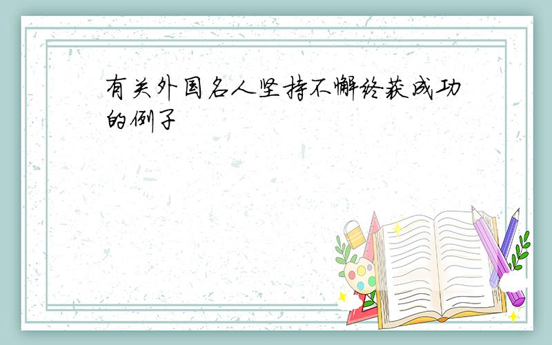 有关外国名人坚持不懈终获成功的例子