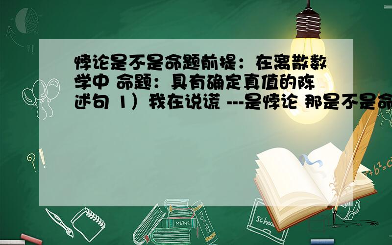 悖论是不是命题前提：在离散数学中 命题：具有确定真值的陈述句 1）我在说谎 ---是悖论 那是不是命题呢?