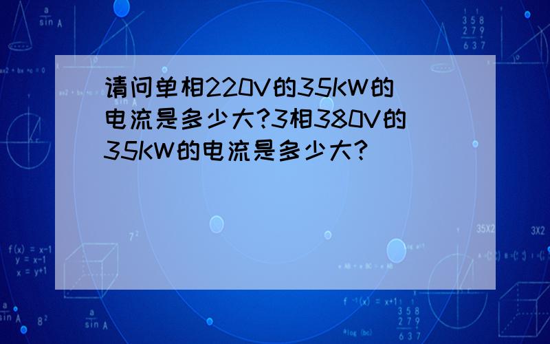 请问单相220V的35KW的电流是多少大?3相380V的35KW的电流是多少大?