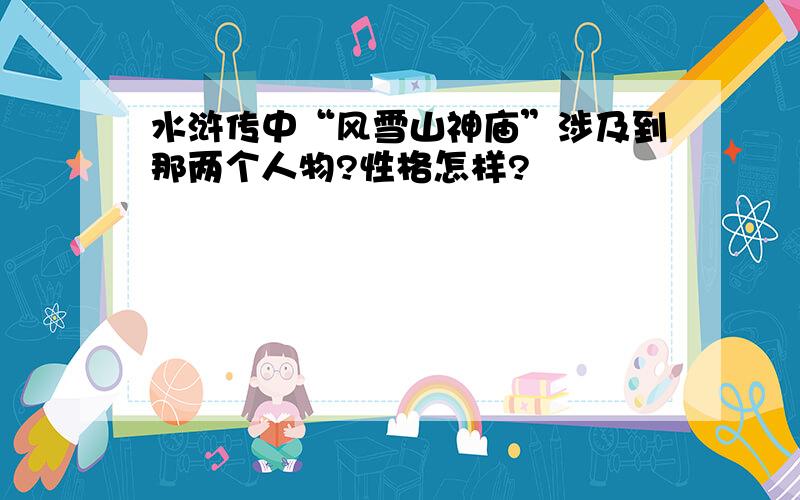 水浒传中“风雪山神庙”涉及到那两个人物?性格怎样?