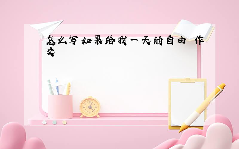 怎么写如果给我一天的自由 作文