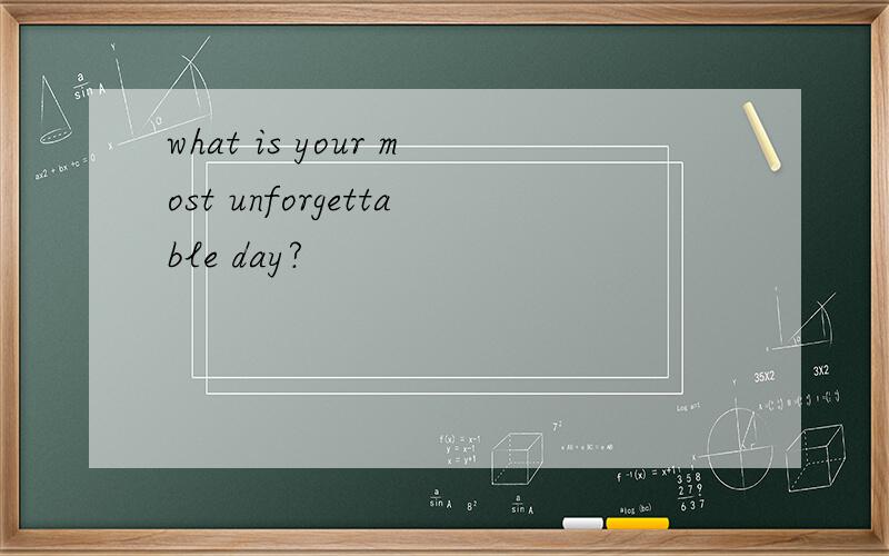 what is your most unforgettable day?