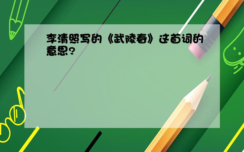 李清照写的《武陵春》这首词的意思?