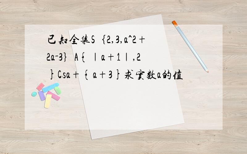 已知全集S｛2,3,a^2+2a-3｝A{｜a+1｜,2}Csa+{a+3}求实数a的值