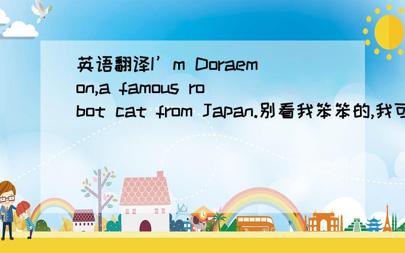 英语翻译I’m Doraemon,a famous robot cat from Japan.别看我笨笨的,我可是很厉害