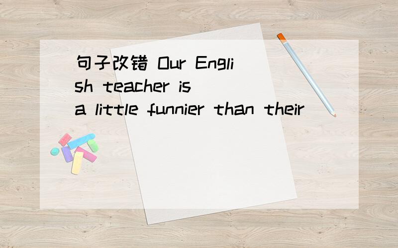 句子改错 Our English teacher is a little funnier than their