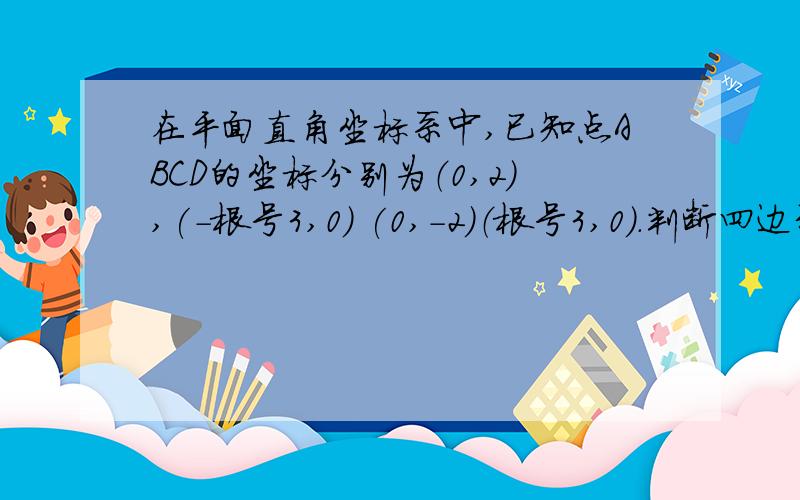 在平面直角坐标系中,已知点ABCD的坐标分别为（0,2),(-根号3,0) (0,-2)（根号3,0）.判断四边形ABC