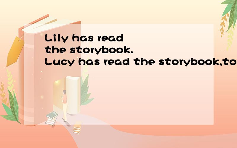 Lily has read the storybook.Lucy has read the storybook,too.