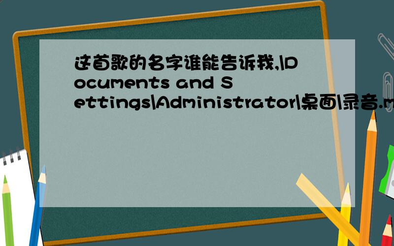 这首歌的名字谁能告诉我,\Documents and Settings\Administrator\桌面\录音.mp3