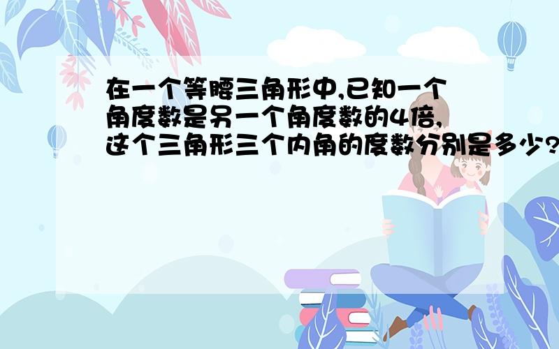 在一个等腰三角形中,已知一个角度数是另一个角度数的4倍,这个三角形三个内角的度数分别是多少?