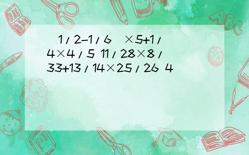 （1/2-1/6)×5+1/4×4/5 11/28×8/33+13/14×25/26 4