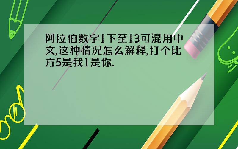 阿拉伯数字1下至13可混用中文,这种情况怎么解释,打个比方5是我1是你.