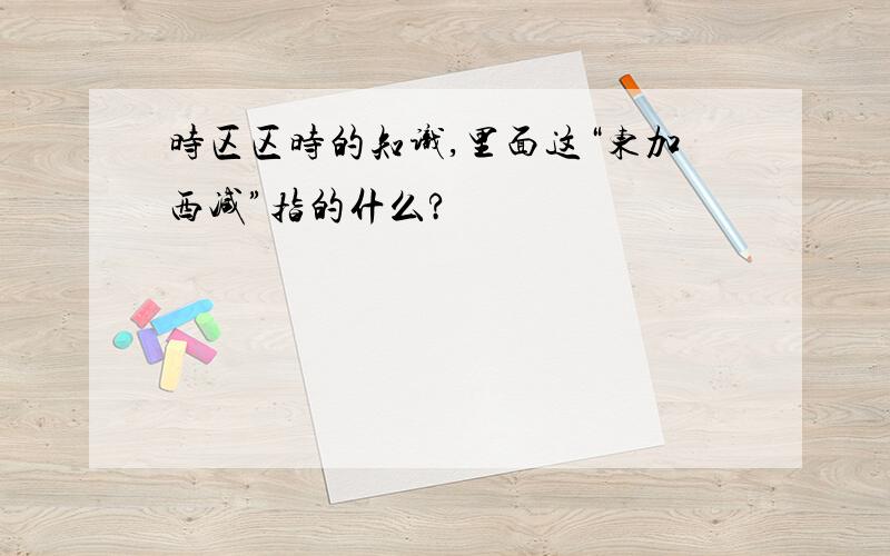 时区区时的知识,里面这“东加西减”指的什么?