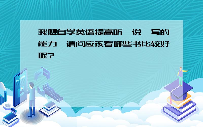 我想自学英语提高听、说、写的能力,请问应该看哪些书比较好呢?