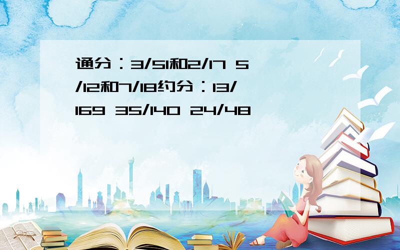 通分：3/51和2/17 5/12和7/18约分：13/169 35/140 24/48