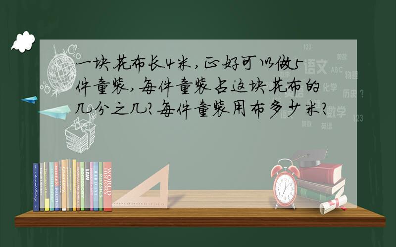 一块花布长4米,正好可以做5件童装,每件童装占这块花布的几分之几?每件童装用布多少米?