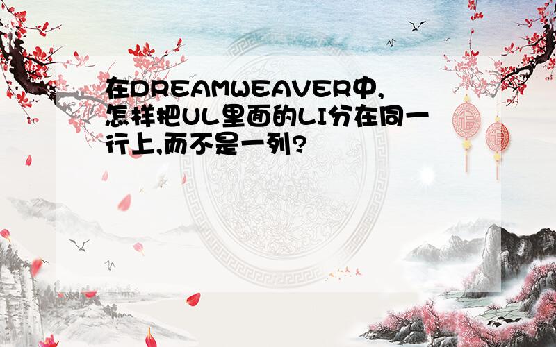 在DREAMWEAVER中,怎样把UL里面的LI分在同一行上,而不是一列?