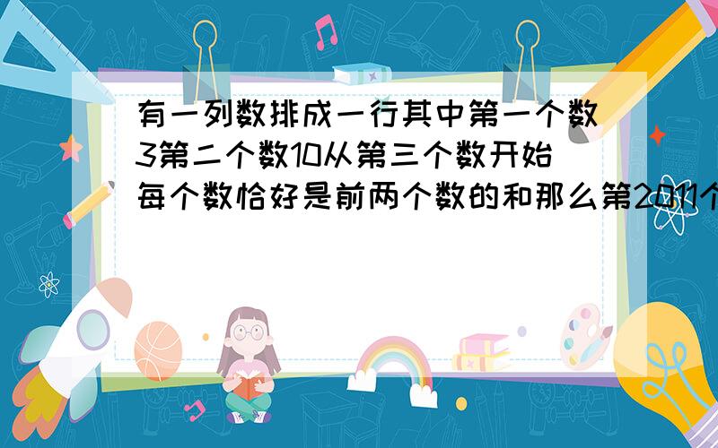 有一列数排成一行其中第一个数3第二个数10从第三个数开始每个数恰好是前两个数的和那么第2011个数被3除所得的余数是几?