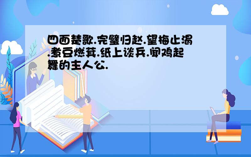 四面楚歌.完璧归赵.望梅止渴.煮豆燃萁.纸上谈兵.闻鸡起舞的主人公.