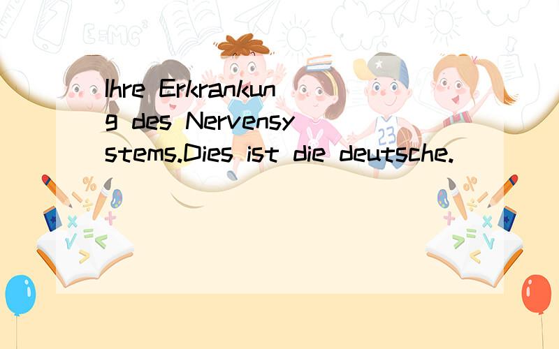 Ihre Erkrankung des Nervensystems.Dies ist die deutsche.