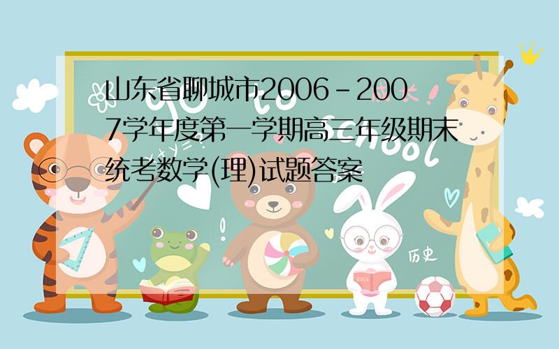 山东省聊城市2006-2007学年度第一学期高三年级期末统考数学(理)试题答案