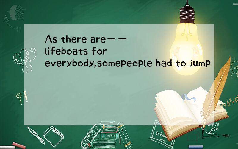 As there are——lifeboats for everybody,somepeople had to jump