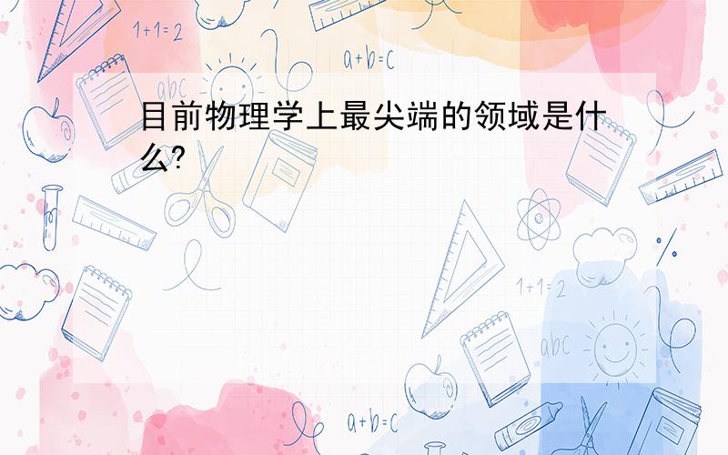 目前物理学上最尖端的领域是什么?