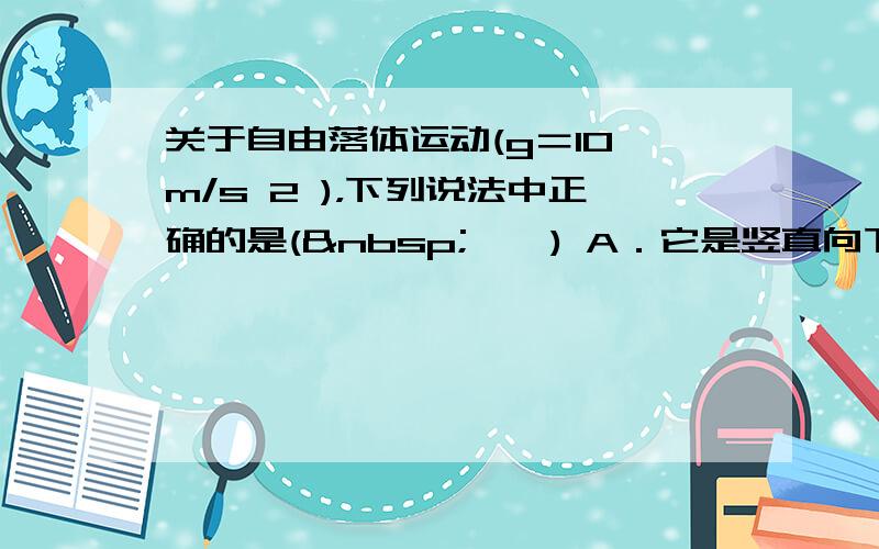 关于自由落体运动(g＝10 m/s 2 )，下列说法中正确的是( 　　) A．它是竖直向下，a＝g的匀加速直线