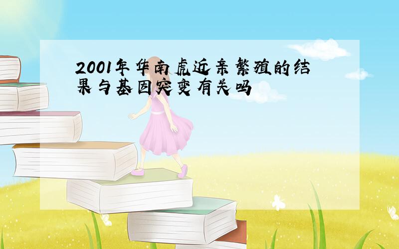 2001年华南虎近亲繁殖的结果与基因突变有关吗