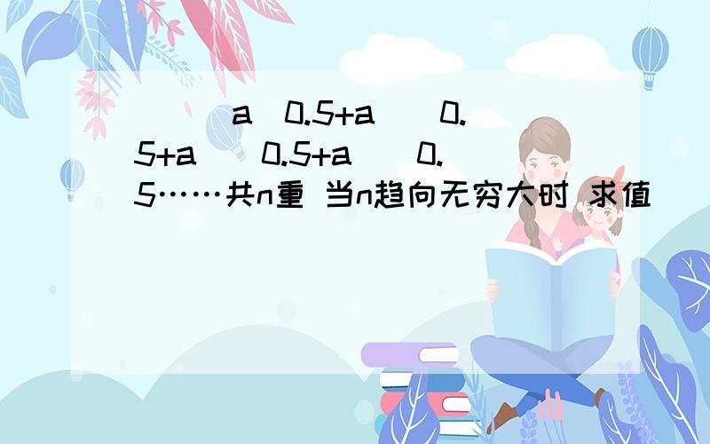 ((（a^0.5+a）^0.5+a)^0.5+a)^0.5……共n重 当n趋向无穷大时 求值