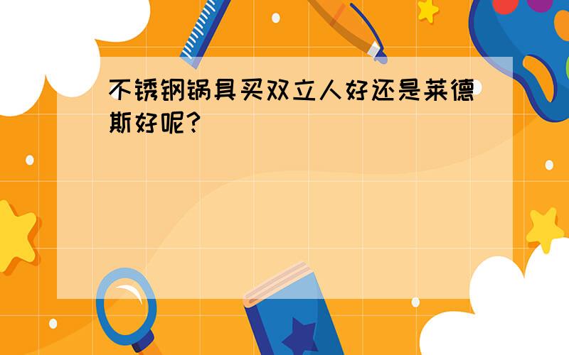 不锈钢锅具买双立人好还是莱德斯好呢?